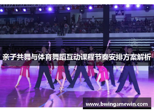 亲子共舞与体育舞蹈互动课程节奏安排方案解析