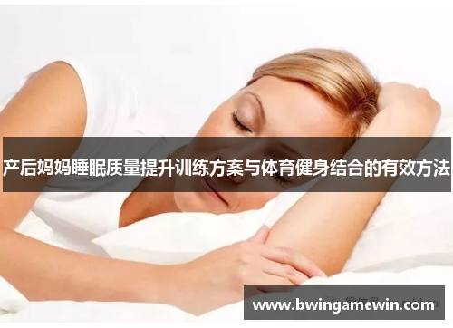 产后妈妈睡眠质量提升训练方案与体育健身结合的有效方法